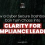 How a Cyber Secure Dashboard Can Turn Chaos into Clarity for Compliance Leaders