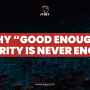 Why “Good Enough” Security Is Never Enough