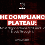 The Compliance Plateau: Why Most Organizations Stall, and How to Break Through It